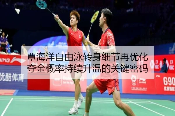 覃海洋自由泳转身细节再优化 夺金概率持续升温的关键密码